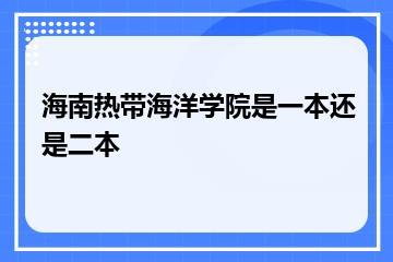 海南热带海洋学院是一本还是二本？