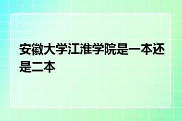 安徽大学江淮学院是一本还是二本？