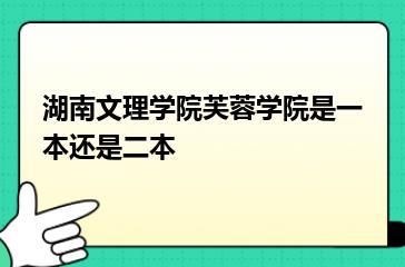 湖南文理学院芙蓉学院是一本还是二本？