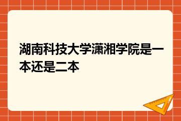 湖南科技大学潇湘学院是一本还是二本？