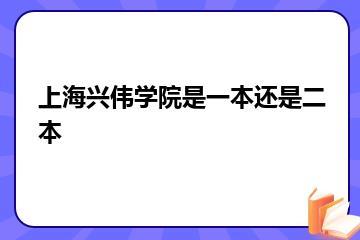 上海兴伟学院是一本还是二本？