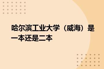 哈尔滨工业大学（威海）是一本还是二本？