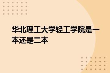 华北理工大学轻工学院是一本还是二本？