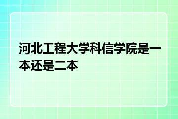 河北工程大学科信学院是一本还是二本？