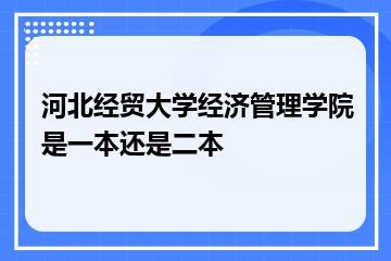 河北经贸大学经济管理学院是一本还是二本？