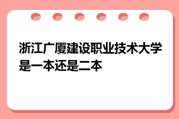 浙江广厦建设职业技术大学是一本还是二本？