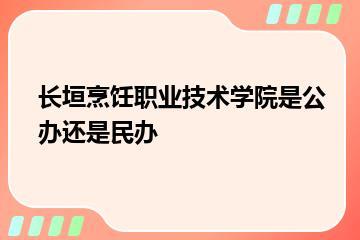 长垣烹饪职业技术学院是公办还是民办？
