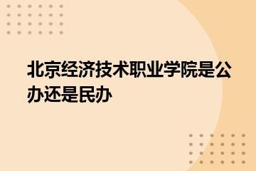 北京经济技术职业学院是公办还是民办？