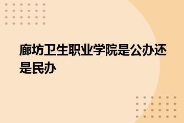 廊坊卫生职业学院是公办还是民办？