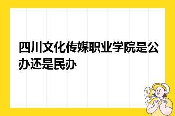 四川文化传媒职业学院是公办还是民办？