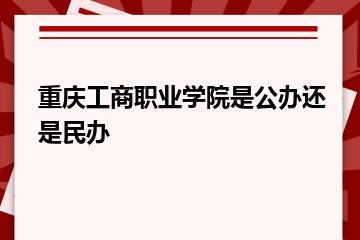 重庆工商职业学院是公办还是民办？