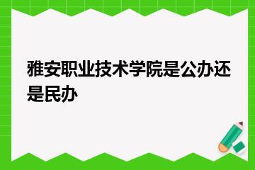 雅安职业技术学院是公办还是民办？