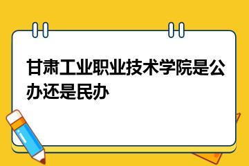 甘肃工业职业技术学院是公办还是民办？