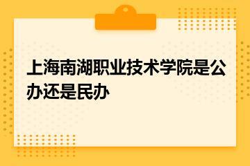 上海南湖职业技术学院是公办还是民办？