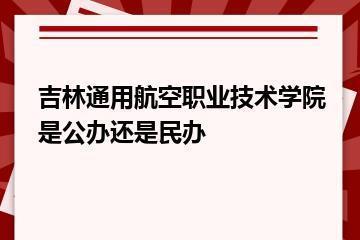 吉林通用航空职业技术学院是公办还是民办？