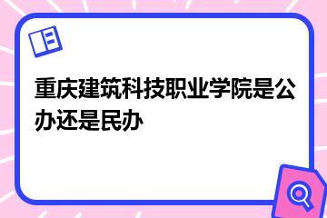 重庆建筑科技职业学院是公办还是民办？