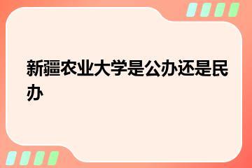 新疆农业大学是公办还是民办？