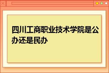 四川工商职业技术学院是公办还是民办？
