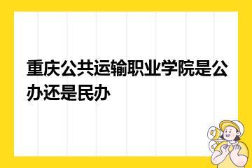 重庆公共运输职业学院是公办还是民办？