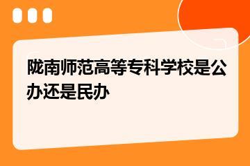 陇南师范高等专科学校是公办还是民办？