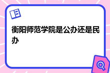 衡阳师范学院是公办还是民办？