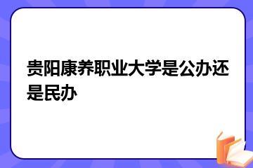贵阳康养职业大学是公办还是民办？
