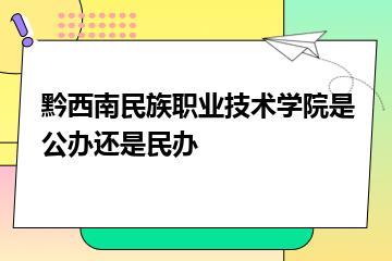 黔西南民族职业技术学院是公办还是民办？