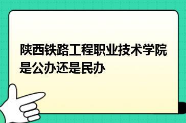 陕西铁路工程职业技术学院是公办还是民办？