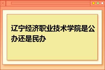 辽宁经济职业技术学院是公办还是民办？