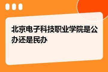 北京电子科技职业学院是公办还是民办？