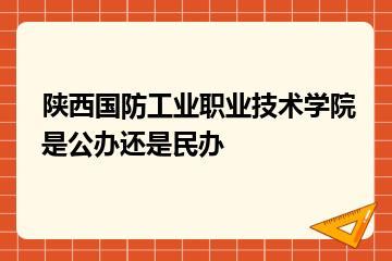 陕西国防工业职业技术学院是公办还是民办？