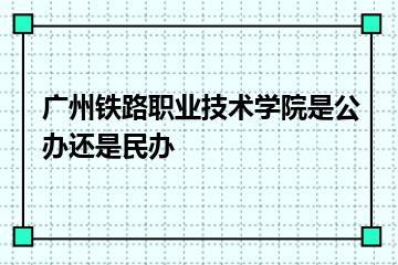 广州铁路职业技术学院是公办还是民办？