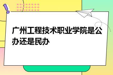 广州工程技术职业学院是公办还是民办？