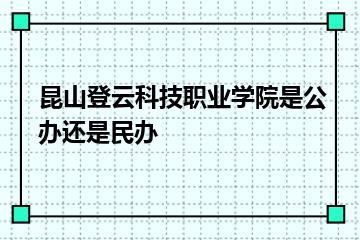 昆山登云科技职业学院是公办还是民办？