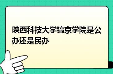 陕西科技大学镐京学院是公办还是民办？