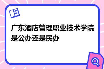 广东酒店管理职业技术学院是公办还是民办？