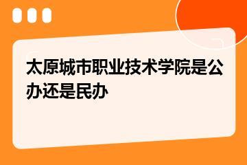 太原城市职业技术学院是公办还是民办？