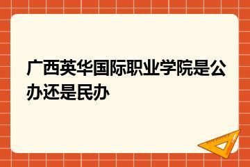 广西英华国际职业学院是公办还是民办？