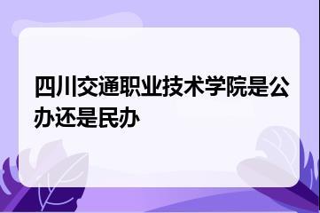 四川交通职业技术学院是公办还是民办？