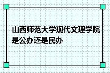 山西师范大学现代文理学院是公办还是民办？