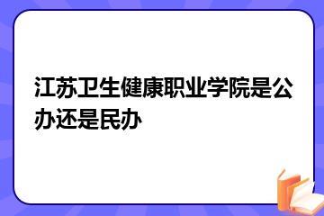 江苏卫生健康职业学院是公办还是民办？