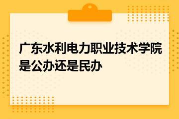 广东水利电力职业技术学院是公办还是民办？