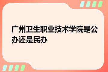 广州卫生职业技术学院是公办还是民办？