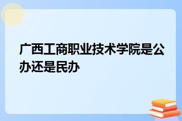 广西工商职业技术学院是公办还是民办？