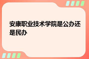 安康职业技术学院是公办还是民办？