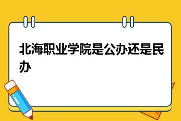 北海职业学院是公办还是民办？