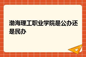 渤海理工职业学院是公办还是民办？