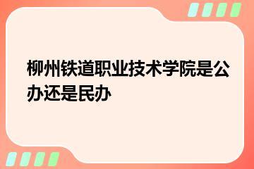 柳州铁道职业技术学院是公办还是民办？
