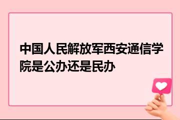 中国人民解放军西安通信学院是公办还是民办？