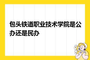 包头铁道职业技术学院是公办还是民办？
